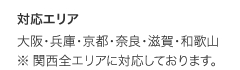 大阪・兵庫・京都・奈良・滋賀・和歌山 ※ 関西全エリアに対応しております。
