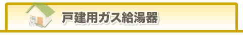戸建用ガス給湯器